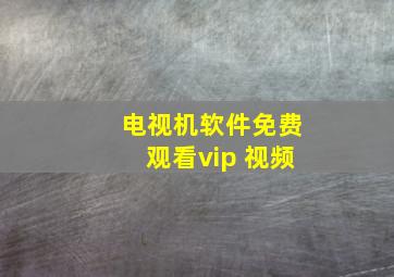 电视机软件免费观看vip 视频